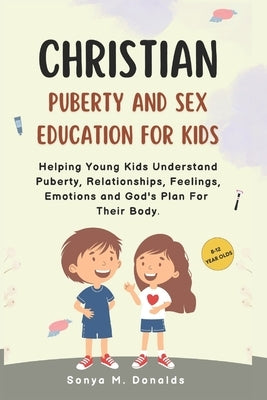 Christian Puberty And Sex Education For Kids 8-12 Year Olds.: Helping Young Kids Understand Puberty, Relationships, Feelings, Emotions And Gods Plan F by Donalds, Sonya M.