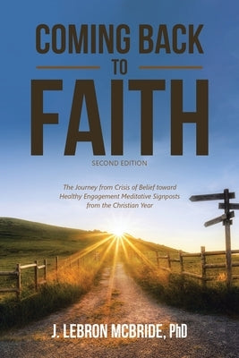 Coming Back to Faith: The Journey from Crisis of Belief Toward Healthy Engagement Meditative Signposts from the Christian Year (Second Editi by McBride, J. Lebron