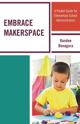 Embrace Makerspace: A Pocket Guide for Elementary School Administrators by Bonagura, Randee