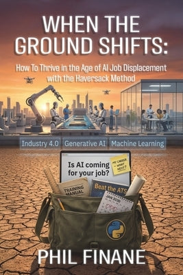 When The Ground Shifts: How to Thrive in the Age of AI Job Displacement with the Haversack Method by Finane, Phil