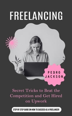 Freelancing: The Million-dollar Side-hustle That is Taking Over Africa (Secret Tricks to Beat the Competition and Get Hired on Upwork) by Jackson, Pedro