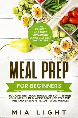 Meal Prep for Beginners: The Fastest and Most Convenient Cookbook with 50+ Recipes you can get Your Hands on to Prepare Your Meals in a Week Ad by Light, Mia