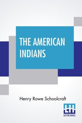 The American Indians: Their History, Condition And Prospects, From Original Notes And Manuscripts. Together With An Appendix, Containing Thr by Schoolcraft, Henry Rowe