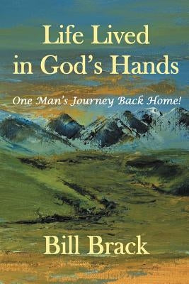 Life Lived in God's Hands: One Man's Journey Back Home by Brack, Bill