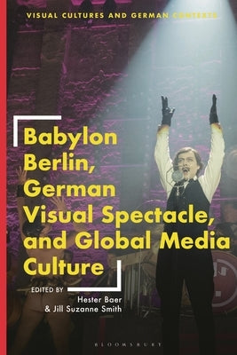Babylon Berlin, German Visual Spectacle, and Global Media Culture by Baer, Hester