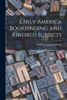 Early America Bookbinding and Kindred Subjects by Andrews, William Loring