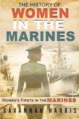 The History of Women in The Marines: Women's Firsts In The Marines by Harris, Savannah