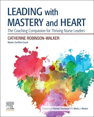 Leading with Mastery and Heart: The Coaching Companion for Thriving Nurse Leaders by Robinson-Walker, Catherine