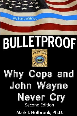 Bulletproof: Why Cops and John Wayne Never Cry by Holbrook, Mark