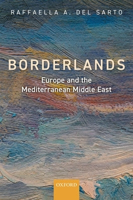 Borderlands: Europe and the Mediterranean Middle East by del Sarto, Raffaella A.