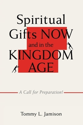 Spiritual Gifts NOW and in the KINGDOM AGE: A Call for Preparation! by Jamison, Tommy L.