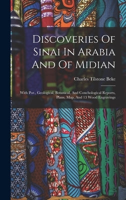 Discoveries Of Sinai In Arabia And Of Midian: With Por., Geological, Botanical, And Conchological Reports, Plans, Map, And 13 Wood Engravings by Beke, Charles Tilstone