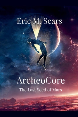 Archeocore: The Last Seed of Mars by Sears, Eric Michael