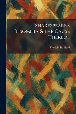 Shakespeare's Insomnia & the Cause Thereof by Head, Franklin H.
