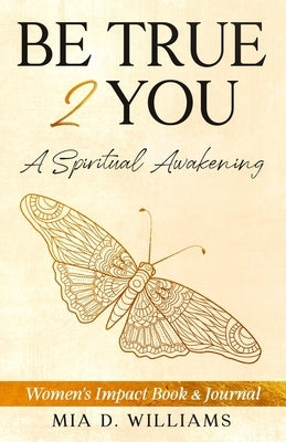 Be True 2 You: A Spiritual Awakening: Women's Impact Book & Journal by Williams, Mia D.