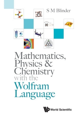 Mathematics, Physics & Chemistry with the Wolfram Language by S M Blinder