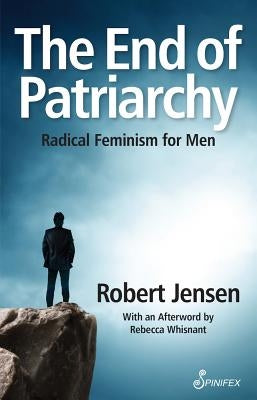 The End of Patriarchy: Radical Feminism for Men by Jensen, Robert