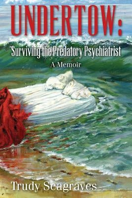 Undertow: Surviving the Predatory Psychiatrist: A Memoir by Seagraves, Trudy