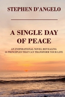 Single Day of Peace: An Inspirational Novel Revealing 50 Principles That Can Transform Your Life by D'Angelo, Stephen