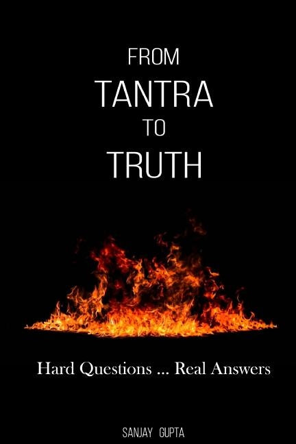 From Tantra To Truth: Hard questions ... Real answers by Gupta, Sanjay