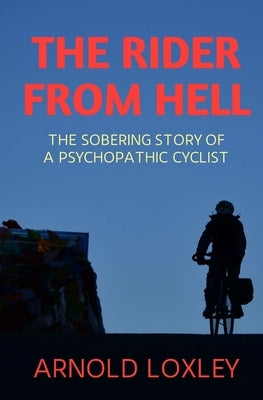 The Rider from Hell: The Sobering Story of a Psychopathic Cyclist by Loxley, Arnold