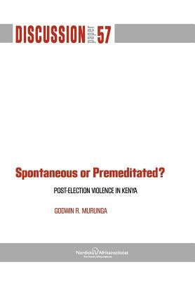 Spontaneous or Premiditated? Post-Election Violence in Kenya by Murunga, Godwin R.