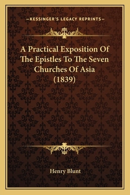 A Practical Exposition Of The Epistles To The Seven Churches Of Asia (1839) by Blunt, Henry