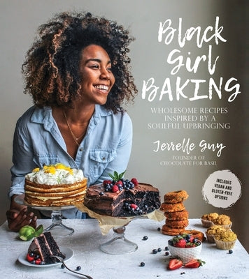Black Girl Baking: Wholesome Recipes Inspired by a Soulful Upbringing by Guy, Jerrelle