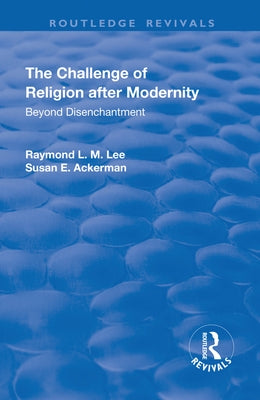 The Challenge of Religion After Modernity: Beyond Disenchantment by Lee, Raymond L. M.