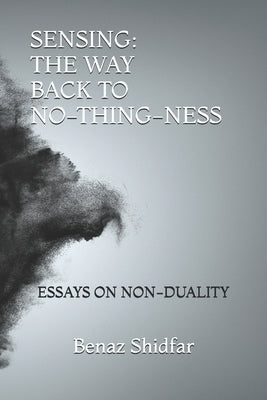 Sensing - The Way Back to No-Thing-Ness: Essays on Non-Duality by Shidfar, Benaz