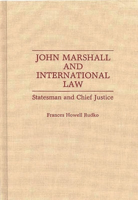 John Marshall and International Law: Statesman and Chief Justice by Rudko, Frances Howell