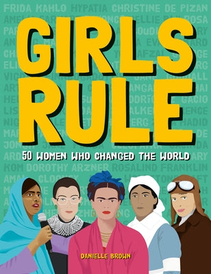 Girls Rule: 50 Women Who Changed the World by Brown, Danielle