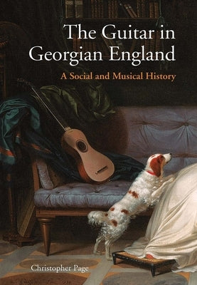 The Guitar in Georgian England: A Social and Musical History by Page, Christopher