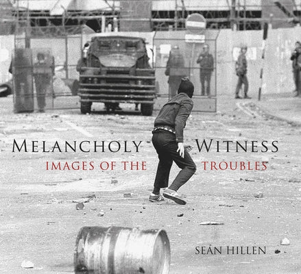 Melancholy Witness: Images of the Troubles by Hillen, Sean