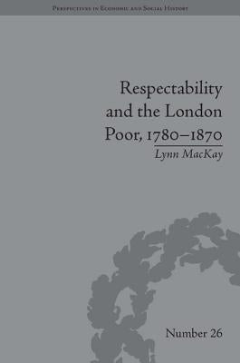 Respectability and the London Poor, 1780-1870: The Value of Virtue by MacKay, Lynn