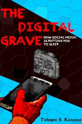 The Digital Grave: How Social Media Is Putting You To Sleep by Kanono, Tshepo