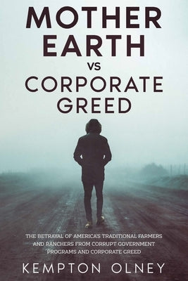 Mother Earth vs Corporate Greed: The Betrayal of America's Traditional Farmers and Ranchers from Corrupt Government Programs and Corporate Greed by Olney, Kempton