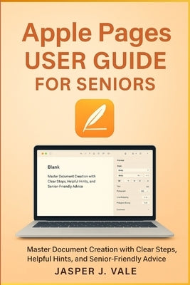 Apple Pages User Guide for Seniors: Master Document Creation with Clear Steps, Helpful Hints, and Senior-Friendly Advice by Vale, Jasper J.