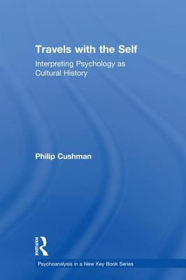 Travels with the Self: Interpreting Psychology as Cultural History by Cushman, Philip