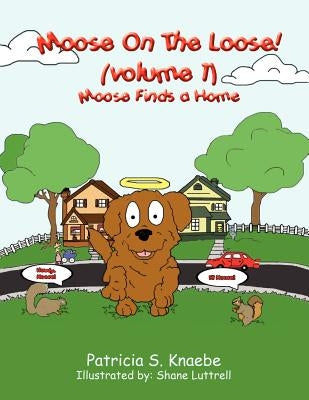 Moose On The Loose: Vol. 1 Moose Finds A Home by Knaebe, Patricia S.