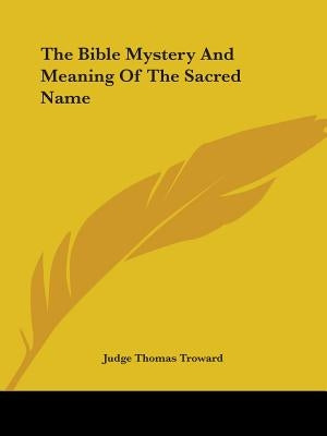 The Bible Mystery And Meaning Of The Sacred Name by Troward, Judge Thomas