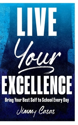 Live Your Excellence: Bring Your Best Self to School Every Day by Casas, Jimmy