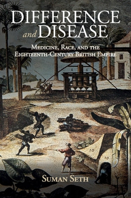 Difference and Disease: Medicine, Race, and the Eighteenth-Century British Empire by Seth, Suman