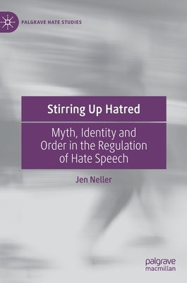 Stirring Up Hatred: Myth, Identity and Order in the Regulation of Hate Speech by Neller, Jen