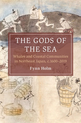 The Gods of the Sea: Whales and Coastal Communities in Northeast Japan, C.1600-2019 by Holm, Fynn