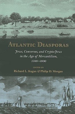 Atlantic Diasporas: Jews, Conversos, and Crypto-Jews in the Age of Mercantilism, 1500-1800 by Kagan, Richard L.