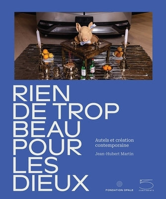 Nothing Too Beautiful for the Gods: Altars and Contemporary Creation by Primat, Bérengère