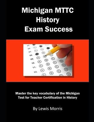 Michigan Mttc History Exam Success: Michigan Test for Teacher Certification in History by Morris, Lewis