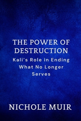 The Power of Destruction: Kali's Role in Ending What No Longer Serves by Muir, Nichole