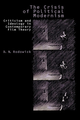 The Crisis of Political Modernism: Criticism and Ideology in Contemporary Film Theory by Rodowick, D. N.